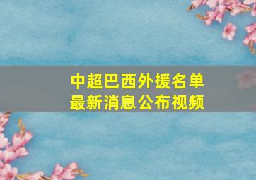 中超巴西外援名单最新消息公布视频