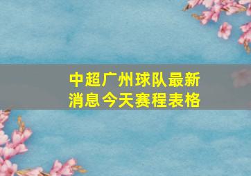 中超广州球队最新消息今天赛程表格