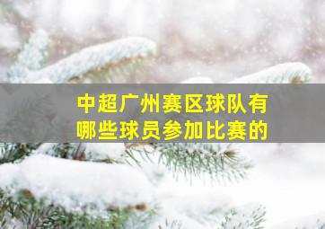 中超广州赛区球队有哪些球员参加比赛的