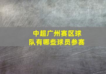 中超广州赛区球队有哪些球员参赛