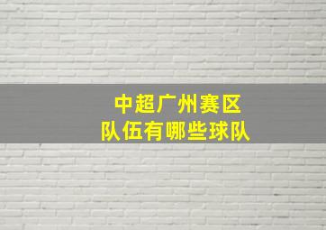 中超广州赛区队伍有哪些球队