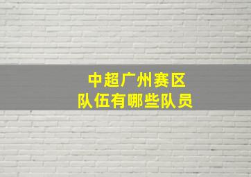 中超广州赛区队伍有哪些队员