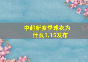 中超新赛季球衣为什么1.15发布