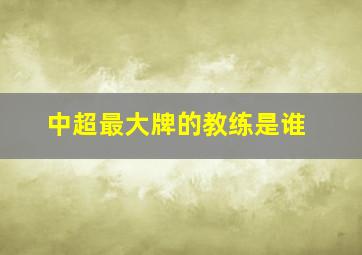 中超最大牌的教练是谁