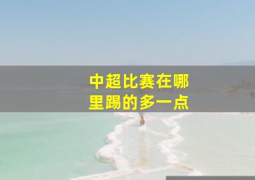 中超比赛在哪里踢的多一点