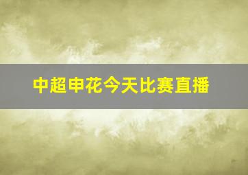 中超申花今天比赛直播