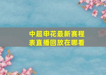 中超申花最新赛程表直播回放在哪看