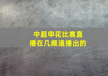 中超申花比赛直播在几频道播出的