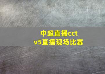 中超直播cctv5直播现场比赛