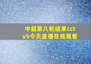 中超第八轮结果cctv5今天直播在线观看