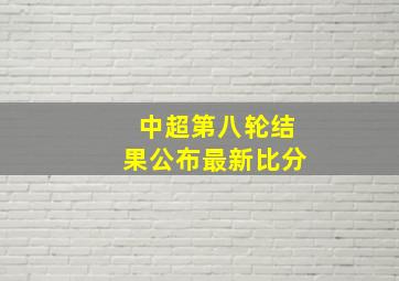 中超第八轮结果公布最新比分