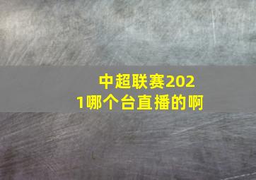 中超联赛2021哪个台直播的啊