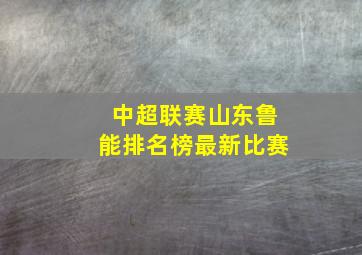 中超联赛山东鲁能排名榜最新比赛