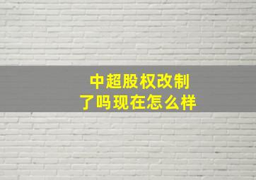 中超股权改制了吗现在怎么样