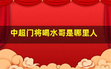 中超门将喝水哥是哪里人