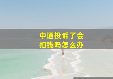 中通投诉了会扣钱吗怎么办