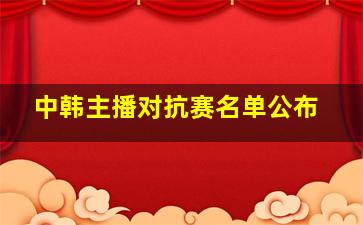 中韩主播对抗赛名单公布