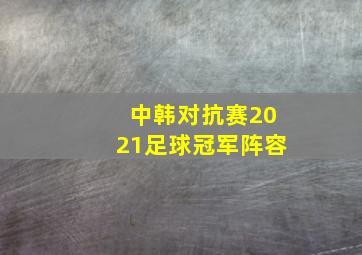 中韩对抗赛2021足球冠军阵容