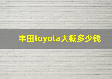 丰田toyota大概多少钱