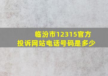 临汾市12315官方投诉网站电话号码是多少