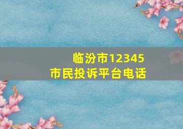 临汾市12345市民投诉平台电话