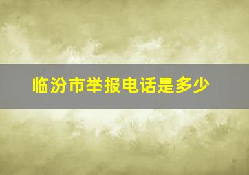 临汾市举报电话是多少