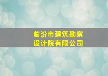 临汾市建筑勘察设计院有限公司