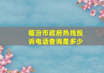 临汾市政府热线投诉电话查询是多少