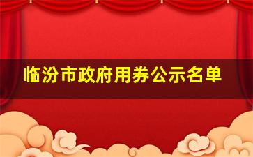 临汾市政府用券公示名单