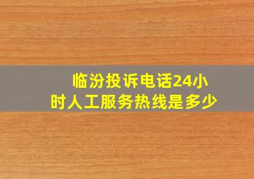 临汾投诉电话24小时人工服务热线是多少