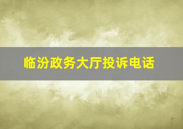 临汾政务大厅投诉电话