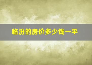 临汾的房价多少钱一平