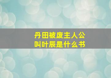 丹田被废主人公叫叶辰是什么书