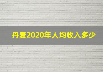 丹麦2020年人均收入多少