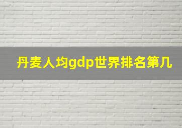 丹麦人均gdp世界排名第几