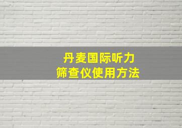 丹麦国际听力筛查仪使用方法