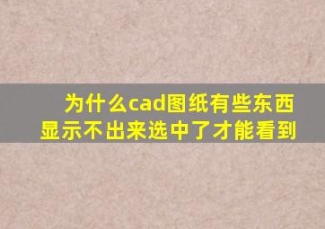 为什么cad图纸有些东西显示不出来选中了才能看到