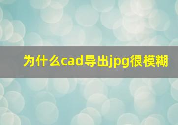 为什么cad导出jpg很模糊