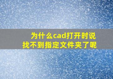 为什么cad打开时说找不到指定文件夹了呢