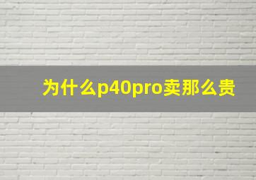 为什么p40pro卖那么贵