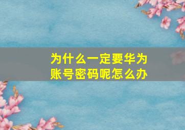 为什么一定要华为账号密码呢怎么办