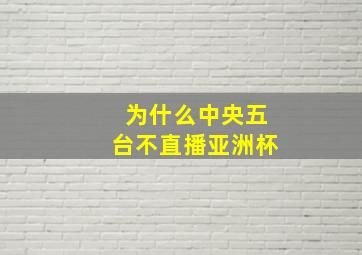 为什么中央五台不直播亚洲杯