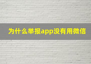 为什么举报app没有用微信