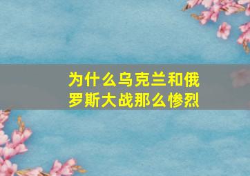 为什么乌克兰和俄罗斯大战那么惨烈