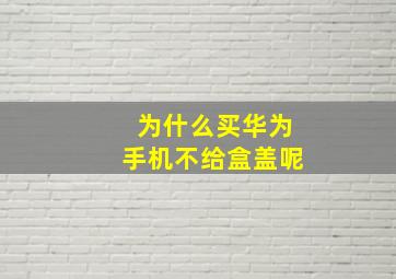 为什么买华为手机不给盒盖呢