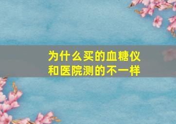 为什么买的血糖仪和医院测的不一样