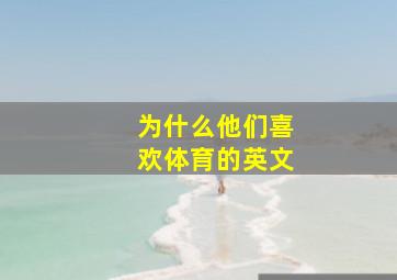 为什么他们喜欢体育的英文