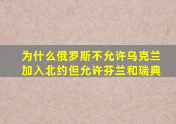 为什么俄罗斯不允许乌克兰加入北约但允许芬兰和瑞典