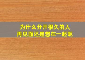 为什么分开很久的人再见面还是想在一起呢