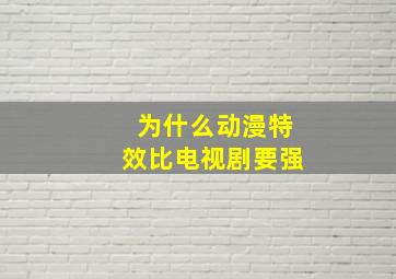 为什么动漫特效比电视剧要强